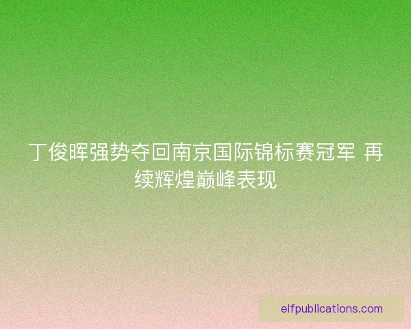 丁俊晖强势夺回南京国际锦标赛冠军 再续辉煌巅峰表现 丁俊晖强势夺回南京国际锦标赛冠军 再续辉煌巅峰表现