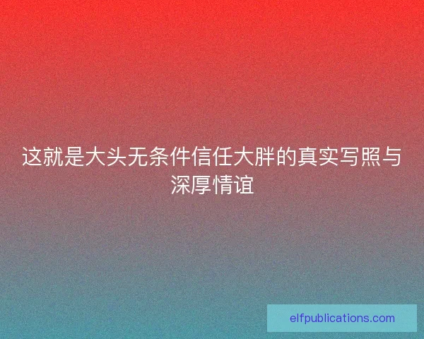这就是大头无条件信任大胖的真实写照与深厚情谊