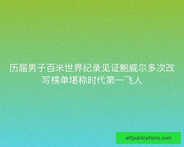 历届男子百米世界纪录见证鲍威尔多次改写榜单堪称时代第一飞人 历届男子百米世界纪录见证鲍威尔多次改写榜单堪称时代第一飞人