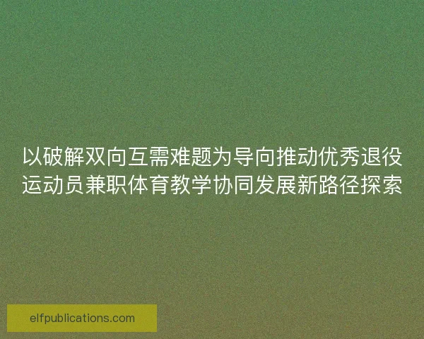 以破解双向互需难题为导向推动优秀退役运动员兼职体育教学协同发展新路径探索