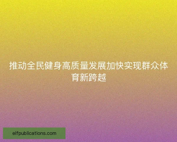 推动全民健身高质量发展加快实现群众体育新跨越