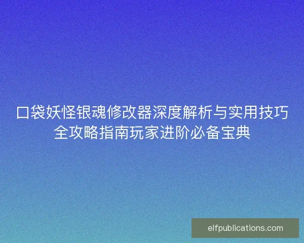 口袋妖怪银魂修改器深度解析与实用技巧全攻略指南玩家进阶必备宝典 口袋妖怪银魂修改器深度解析与实用技巧全攻略指南玩家进阶必备宝典